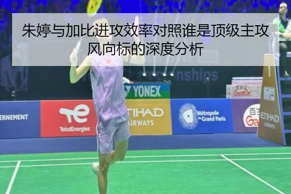 朱婷与加比进攻效率对照谁是顶级主攻风向标的深度分析